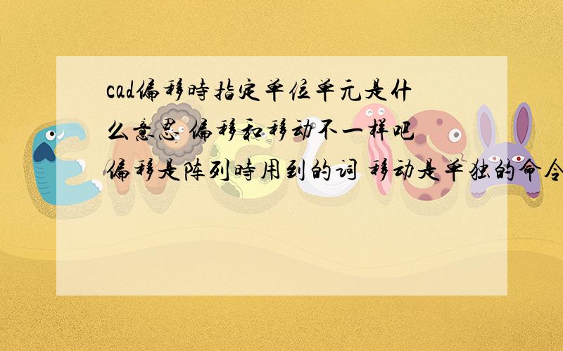 cad偏移时指定单位单元是什么意思 偏移和移动不一样吧 偏移是阵列时用到的词 移动是单独的命令 不是么