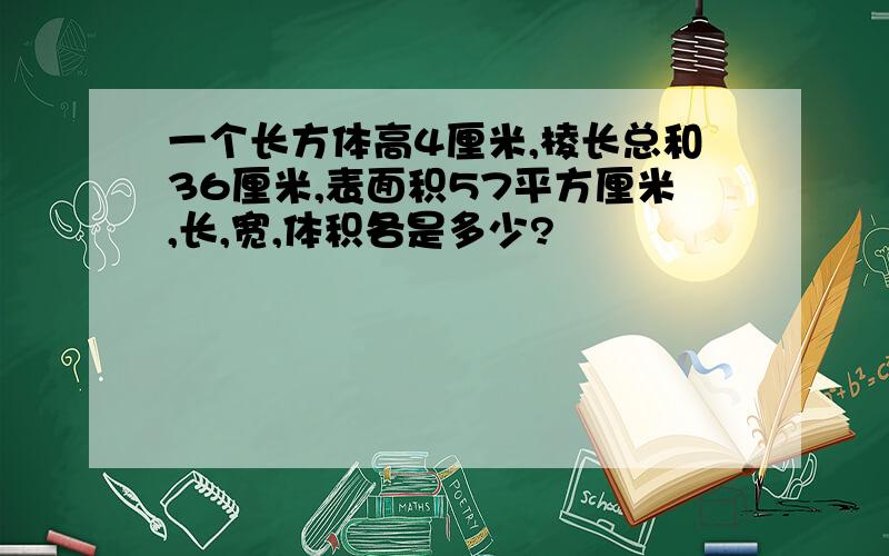 一个长方体高4厘米,棱长总和36厘米,表面积57平方厘米,长,宽,体积各是多少?