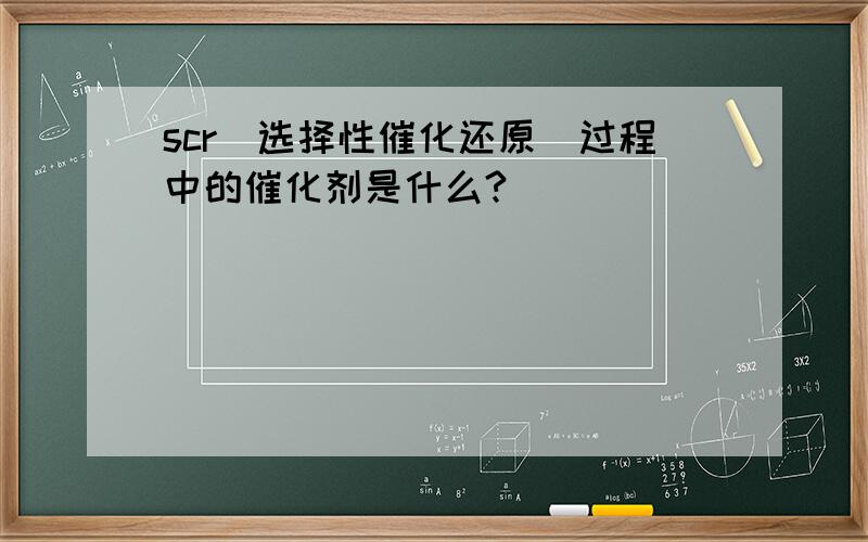 scr（选择性催化还原）过程中的催化剂是什么?