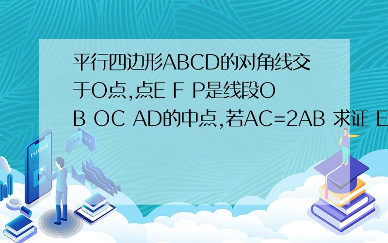 平行四边形ABCD的对角线交于O点,点E F P是线段OB OC AD的中点,若AC=2AB 求证 EP=EF