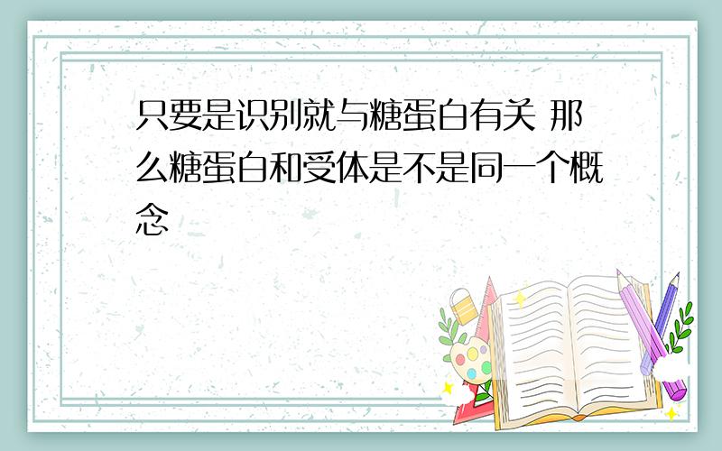 只要是识别就与糖蛋白有关 那么糖蛋白和受体是不是同一个概念