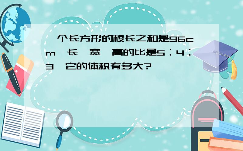 一个长方形的棱长之和是96cm,长、宽、高的比是5：4：3,它的体积有多大?