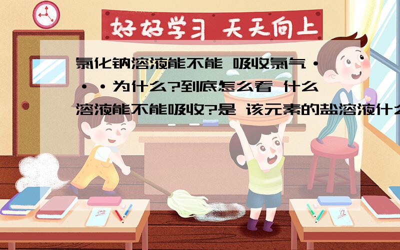 氯化钠溶液能不能 吸收氯气···为什么?到底怎么看 什么溶液能不能吸收?是 该元素的盐溶液什么的嘛