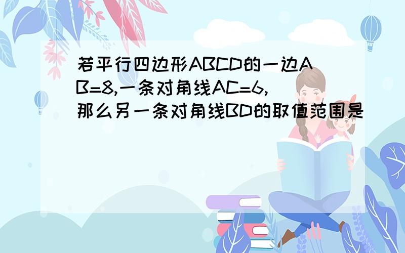 若平行四边形ABCD的一边AB=8,一条对角线AC=6,那么另一条对角线BD的取值范围是