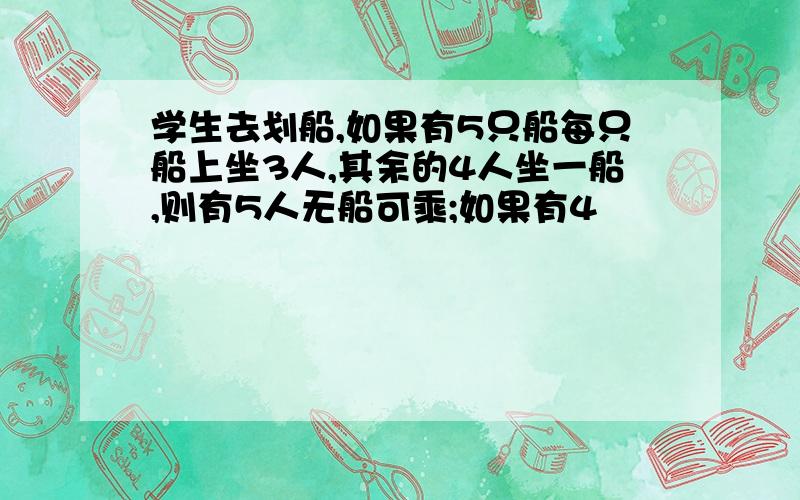 学生去划船,如果有5只船每只船上坐3人,其余的4人坐一船,则有5人无船可乘;如果有4