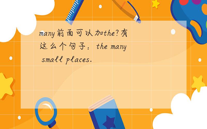 many前面可以加the?有这么个句子：the many small places.