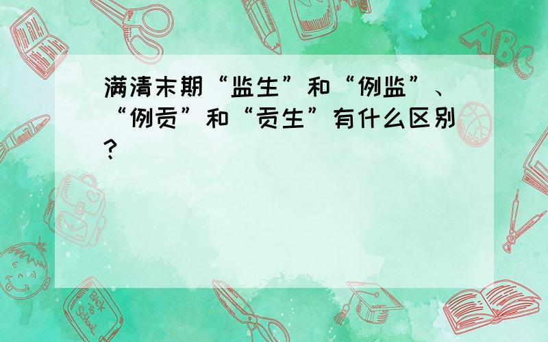 满清末期“监生”和“例监”、“例贡”和“贡生”有什么区别?