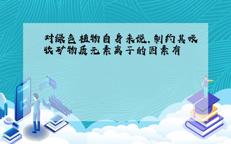 对绿色植物自身来说,制约其吸收矿物质元素离子的因素有