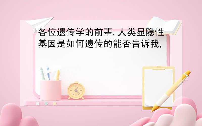 各位遗传学的前辈,人类显隐性基因是如何遗传的能否告诉我,