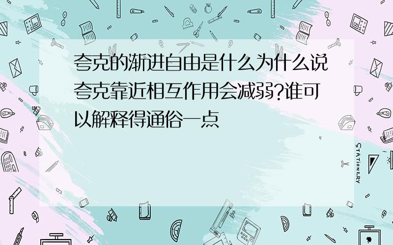 夸克的渐进自由是什么为什么说夸克靠近相互作用会减弱?谁可以解释得通俗一点