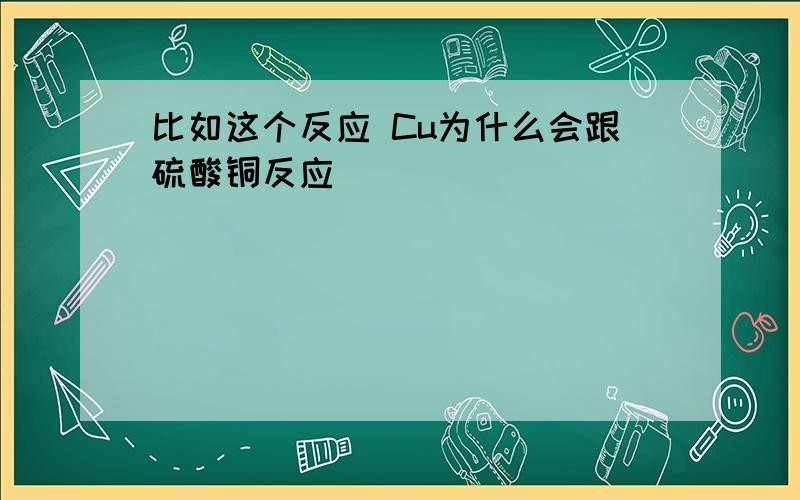 比如这个反应 Cu为什么会跟硫酸铜反应