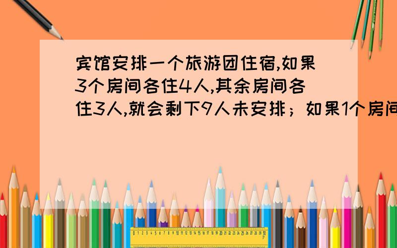 宾馆安排一个旅游团住宿,如果3个房间各住4人,其余房间各住3人,就会剩下9人未安排；如果1个房间住3人,其余房间各住5人