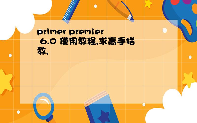 primer premier 6.0 使用教程,求高手指教,