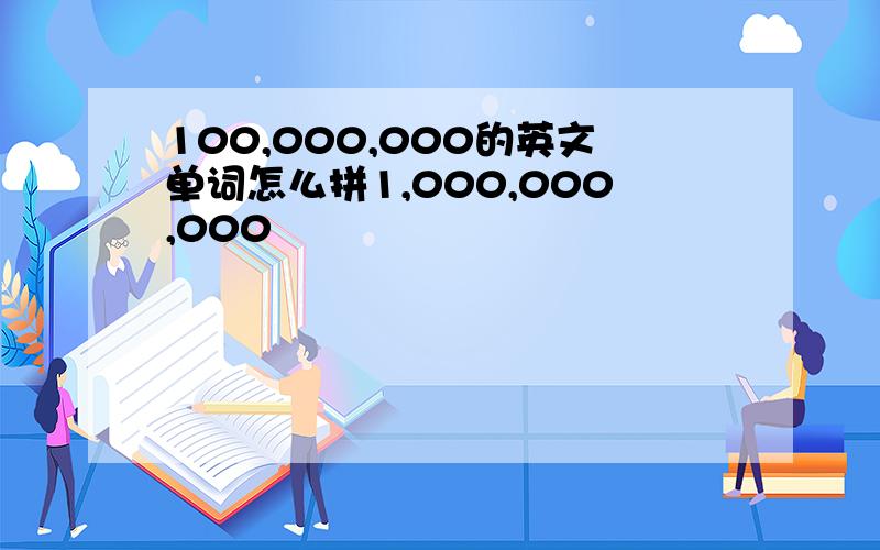 100,000,000的英文单词怎么拼1,000,000,000