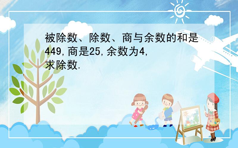 被除数、除数、商与余数的和是449,商是25,余数为4,求除数.