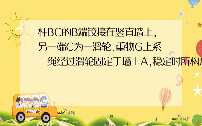 杆BC的B端铰接在竖直墙上,另一端C为一滑轮.重物G上系一绳经过滑轮固定于墙上A,稳定时所构成的力的三角形为正三角形 (