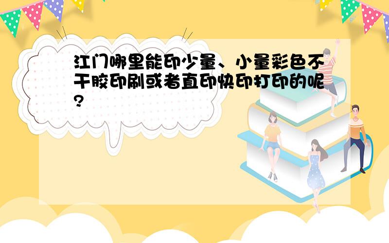 江门哪里能印少量、小量彩色不干胶印刷或者直印快印打印的呢?