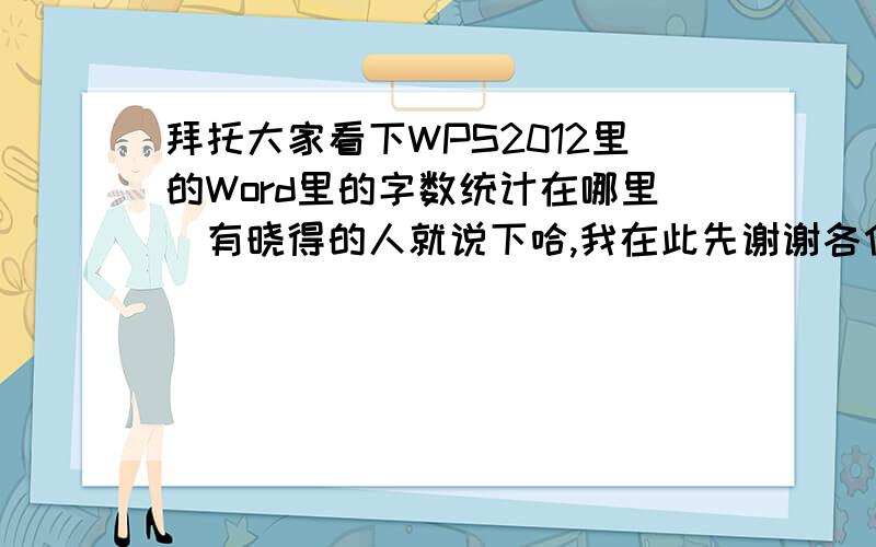 拜托大家看下WPS2012里的Word里的字数统计在哪里　有晓得的人就说下哈,我在此先谢谢各位了再2