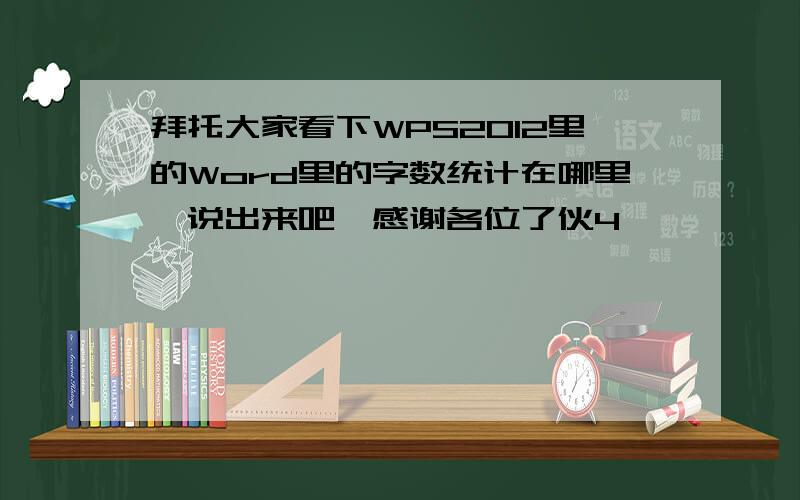 拜托大家看下WPS2012里的Word里的字数统计在哪里　说出来吧,感谢各位了伙4