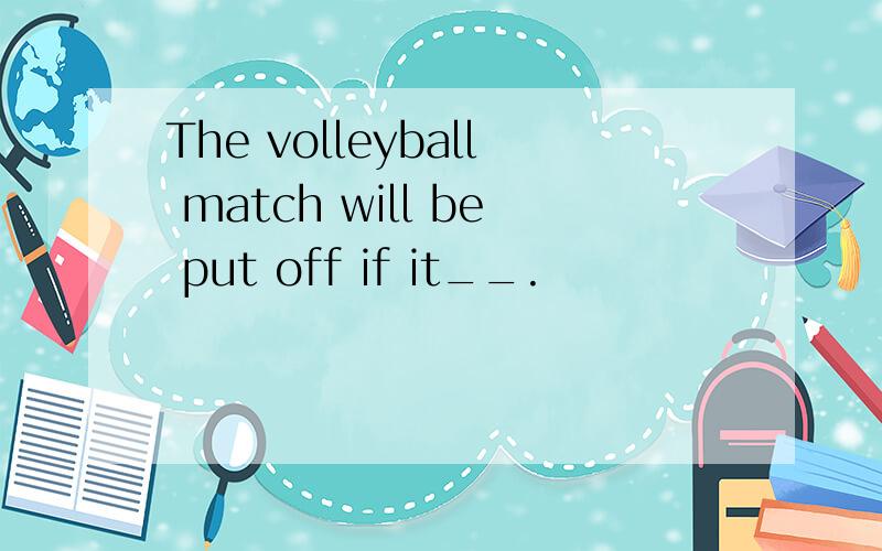 The volleyball match will be put off if it__.