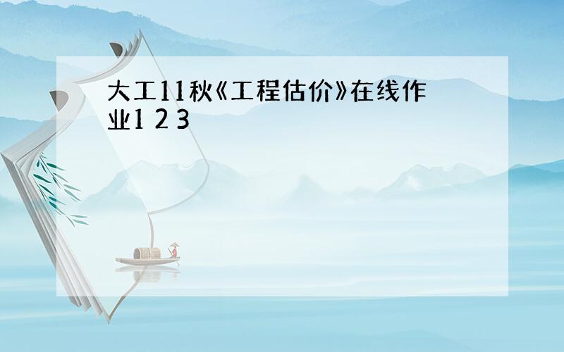 大工11秋《工程估价》在线作业1 2 3