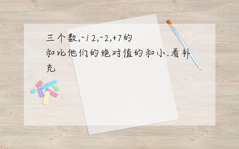 三个数,-12,-2,+7的和比他们的绝对值的和小.看补充