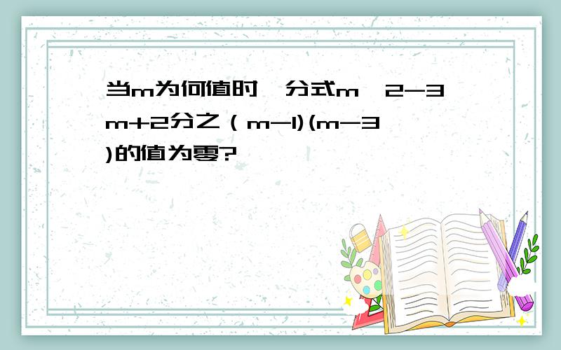 当m为何值时,分式m^2-3m+2分之（m-1)(m-3)的值为零?