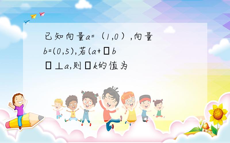 已知向量a=（1,0）,向量b=(0,5),若(a+λb﹚⊥a,则λk的值为