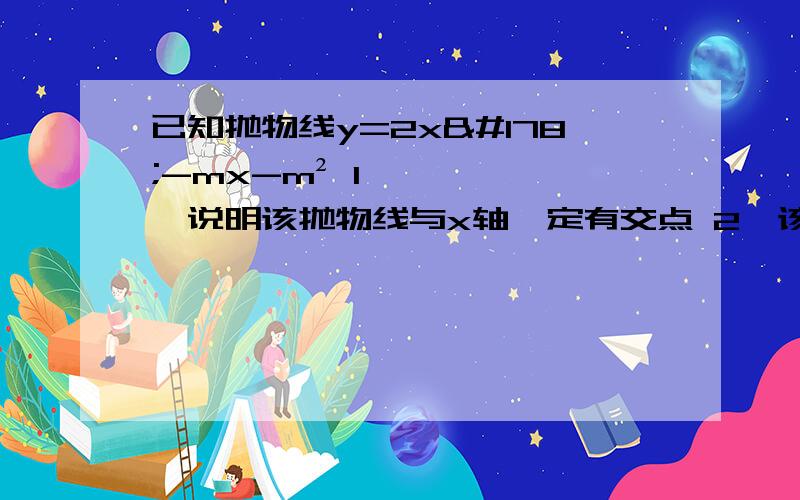 已知抛物线y=2x²-mx-m² 1、说明该抛物线与x轴一定有交点 2、该抛物线与x轴的两个交点分别