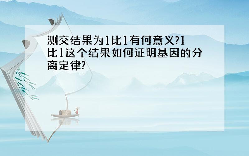 测交结果为1比1有何意义?1比1这个结果如何证明基因的分离定律?