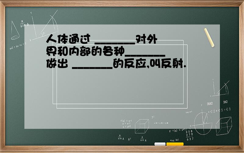 人体通过 _______对外界和内部的各种_______做出 _______的反应,叫反射.