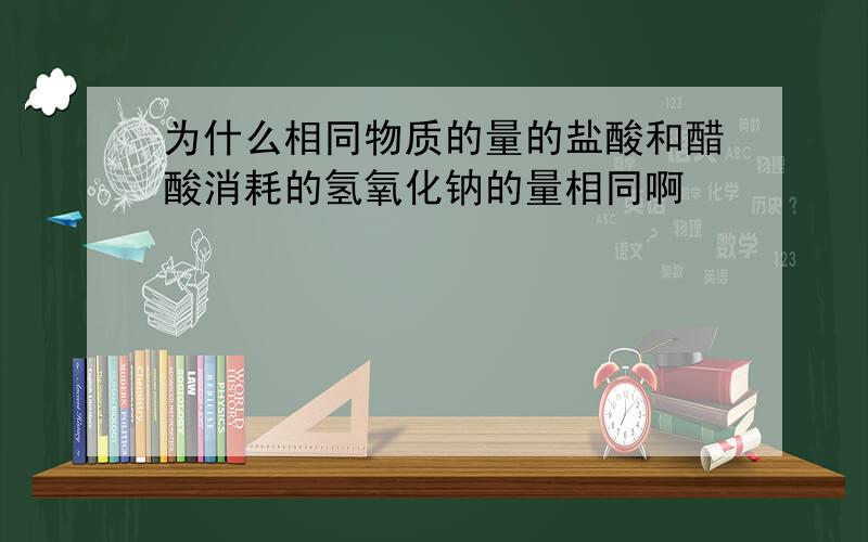 为什么相同物质的量的盐酸和醋酸消耗的氢氧化钠的量相同啊