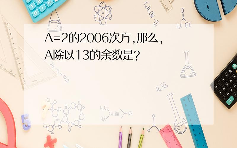 A=2的2006次方,那么,A除以13的余数是?