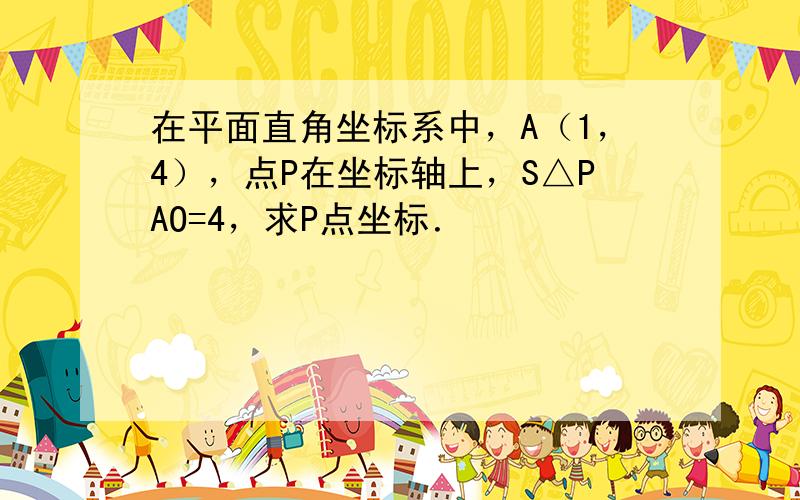 在平面直角坐标系中，A（1，4），点P在坐标轴上，S△PAO=4，求P点坐标．