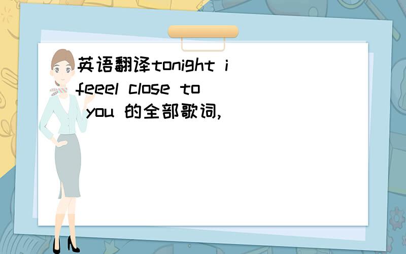 英语翻译tonight i feeel close to you 的全部歌词,