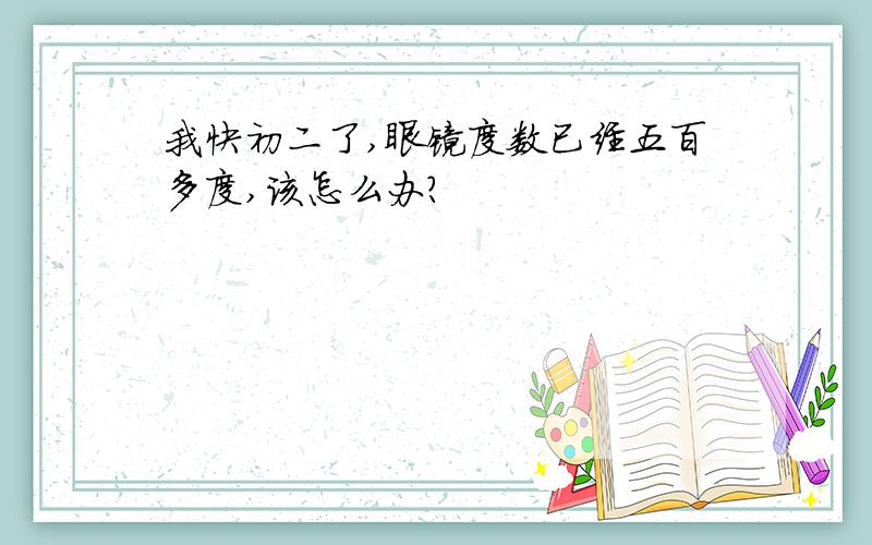 我快初二了,眼镜度数已经五百多度,该怎么办?