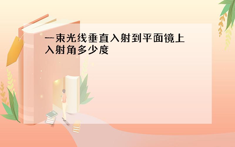 一束光线垂直入射到平面镜上 入射角多少度