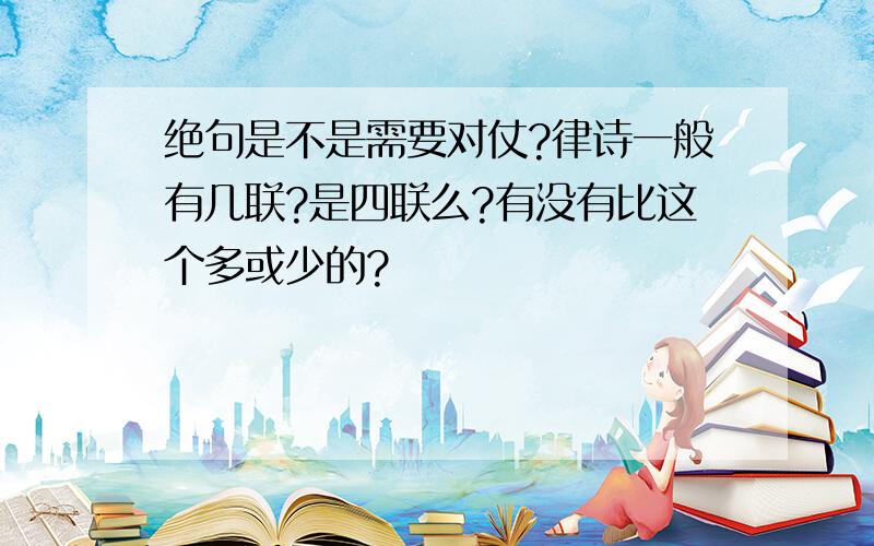 绝句是不是需要对仗?律诗一般有几联?是四联么?有没有比这个多或少的?