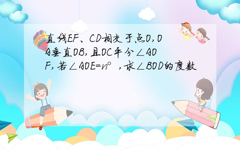 直线EF、CD相交于点O,OA垂直OB,且OC平分∠AOF,若∠AOE=n°,求∠BOD的度数