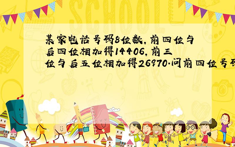 某家电话号码8位数,前四位与后四位相加得14406,前三位与后五位相加得26970.问前四位号码（初三的题）