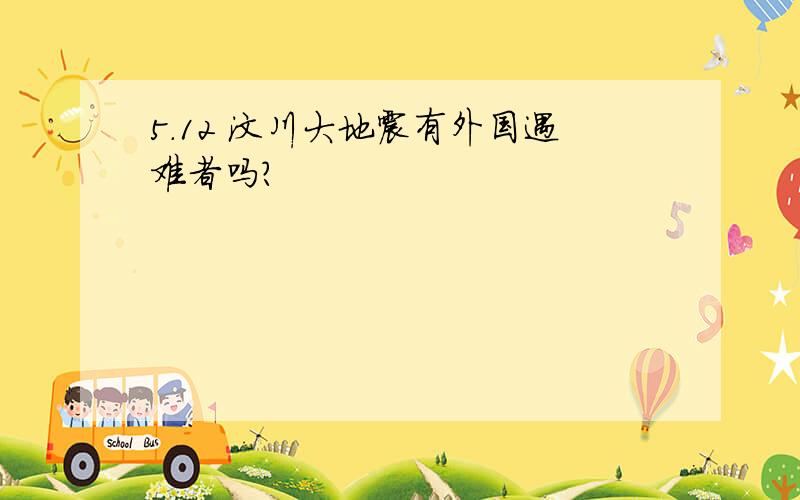 5.12 汶川大地震有外国遇难者吗?