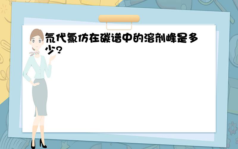 氘代氯仿在碳谱中的溶剂峰是多少?