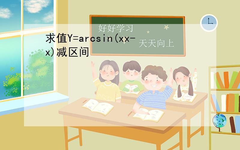 求值Y=arcsin(xx-x)减区间