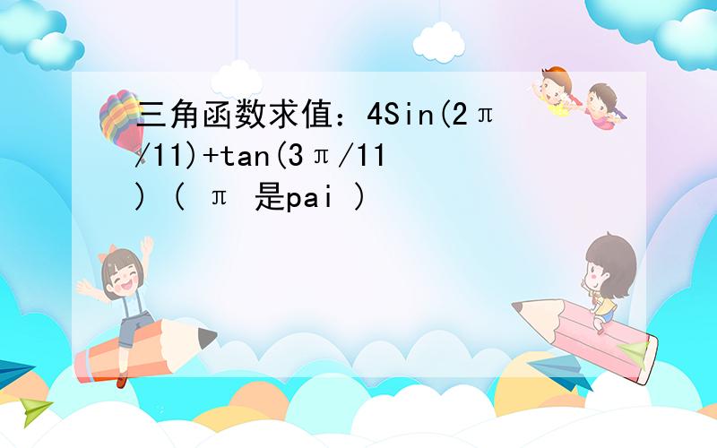 三角函数求值：4Sin(2π/11)+tan(3π/11) ( π 是pai )