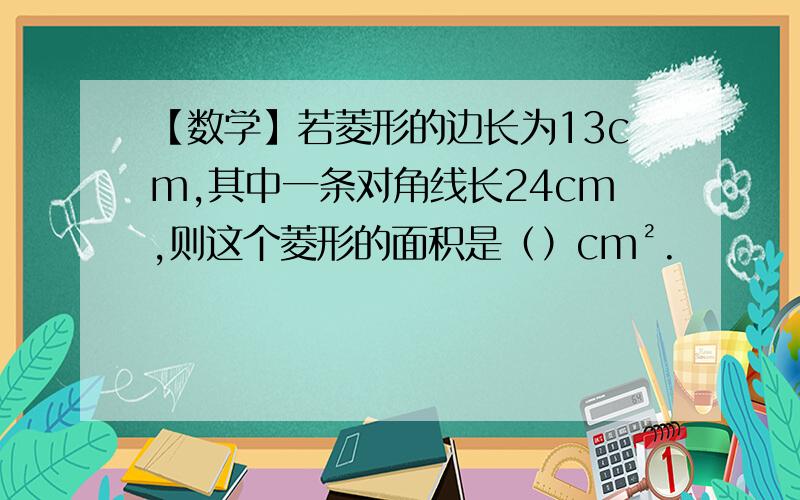 【数学】若菱形的边长为13cm,其中一条对角线长24cm,则这个菱形的面积是（）cm².