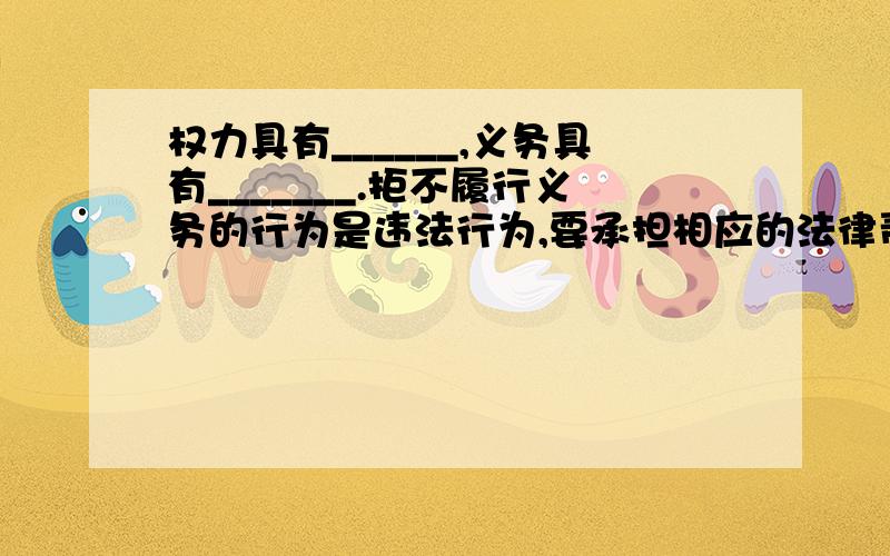 权力具有______,义务具有_______.拒不履行义务的行为是违法行为,要承担相应的法律责任.