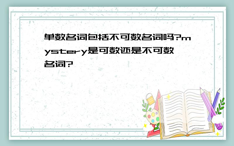 单数名词包括不可数名词吗?mystery是可数还是不可数名词?