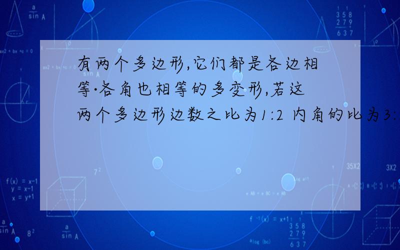 有两个多边形,它们都是各边相等·各角也相等的多变形,若这两个多边形边数之比为1:2 内角的比为3:8