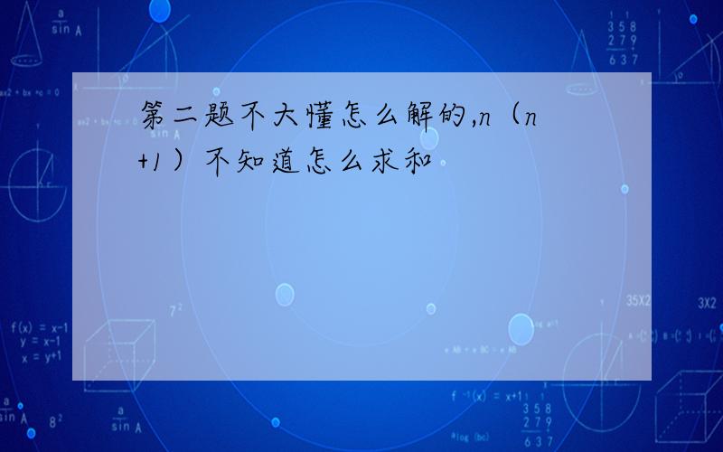 第二题不大懂怎么解的,n（n+1）不知道怎么求和