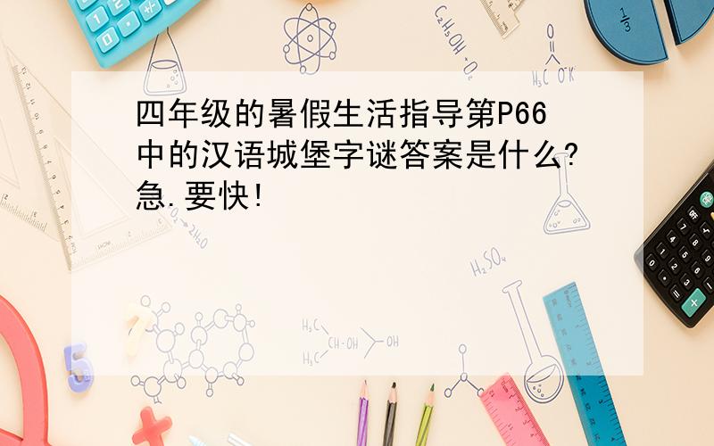 四年级的暑假生活指导第P66中的汉语城堡字谜答案是什么?急.要快!